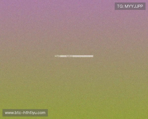 HTH华体育聚焦2026年世界杯明星球员动态与精彩瞬间回顾
